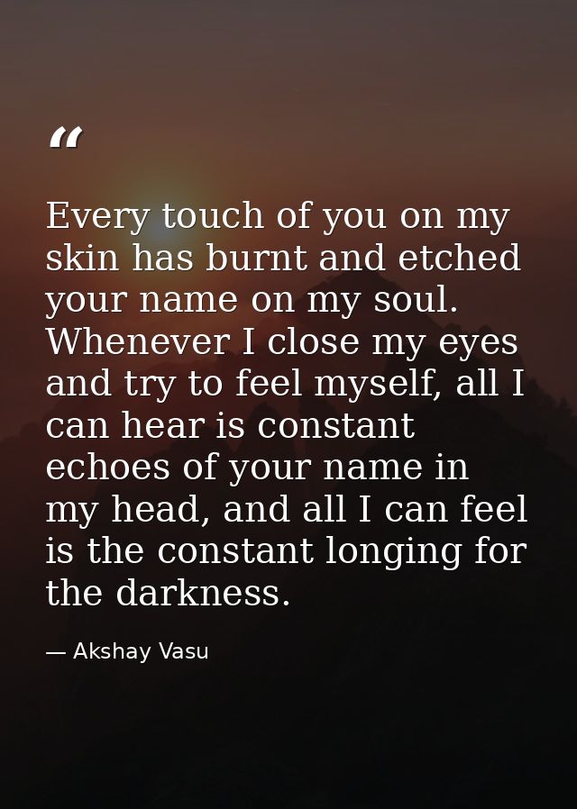 Every touch of you on my skin has burnt and etched your name on my soul. Whenever I close my eyes and try to feel myself — Akshay Vasu