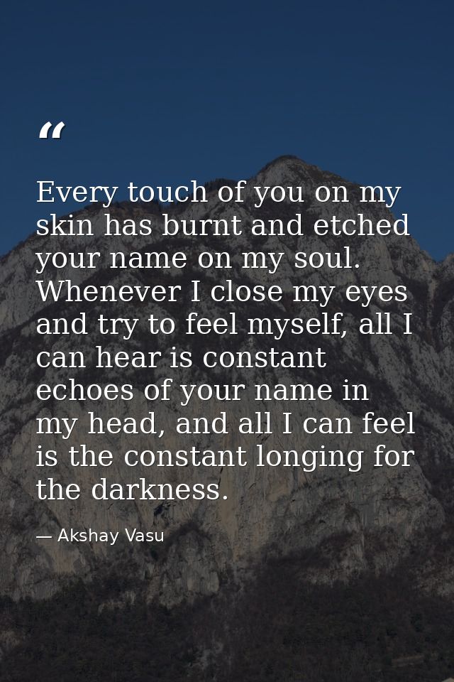 Every touch of you on my skin has burnt and etched your name on my soul. Whenever I close my eyes and try to feel myself — Akshay Vasu