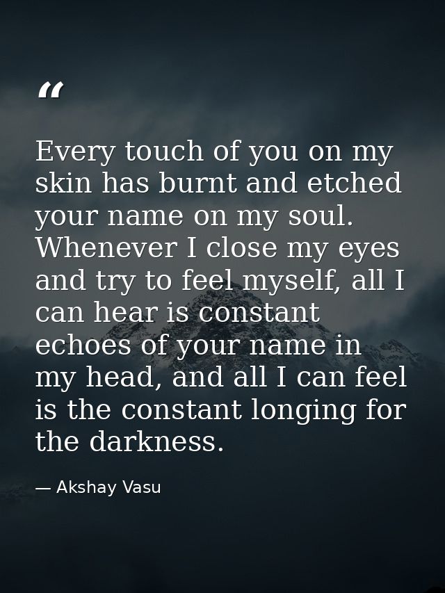 Every touch of you on my skin has burnt and etched your name on my soul. Whenever I close my eyes and try to feel myself — Akshay Vasu