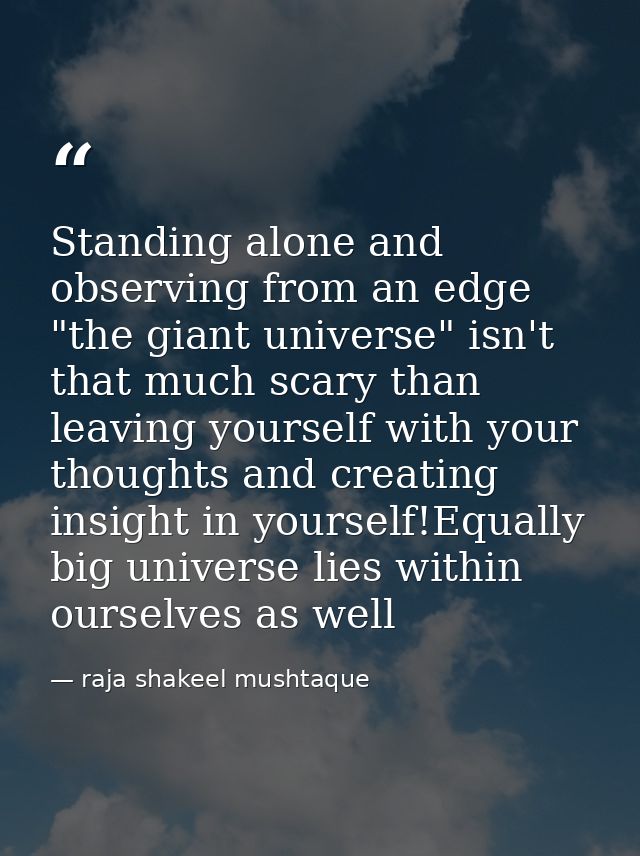 Standing alone and observing from an edge "the giant universe" isn't that much scary than leaving yourself with your tho — raja shakeel mushtaque