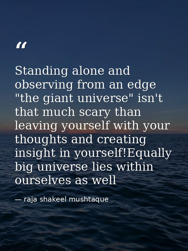 Standing alone and observing from an edge "the giant universe" isn't that much scary than leaving yourself with your tho — raja shakeel mushtaque