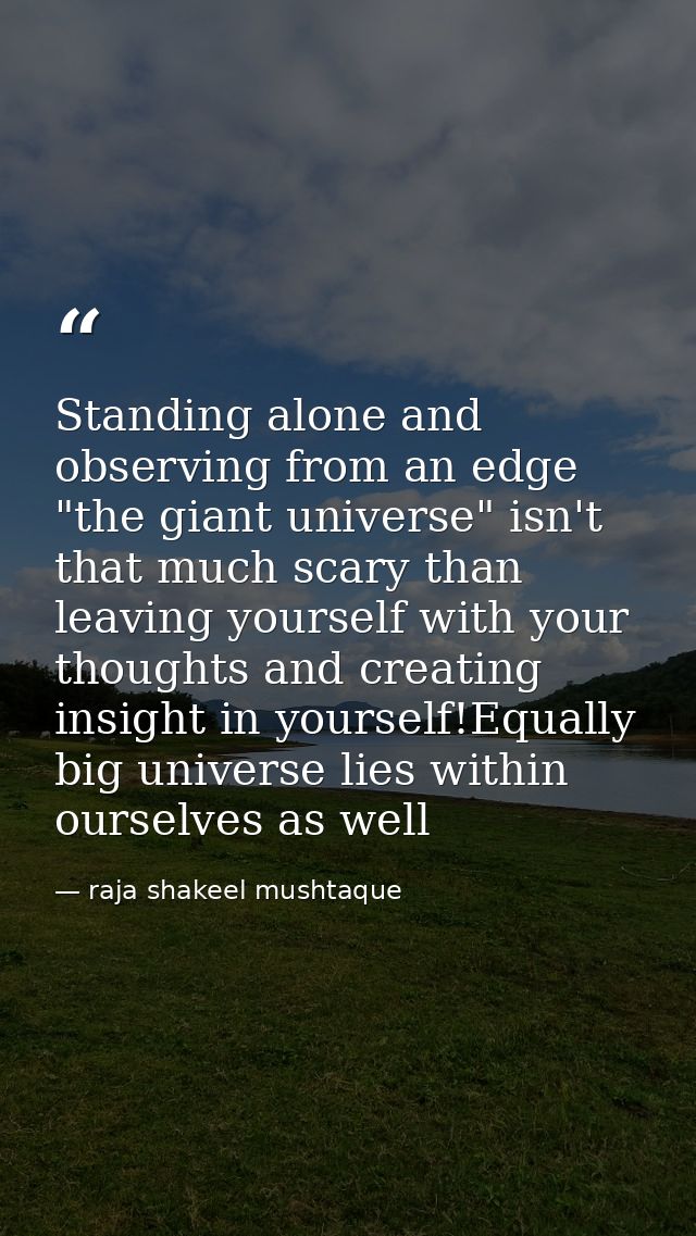 Standing alone and observing from an edge "the giant universe" isn't that much scary than leaving yourself with your tho — raja shakeel mushtaque