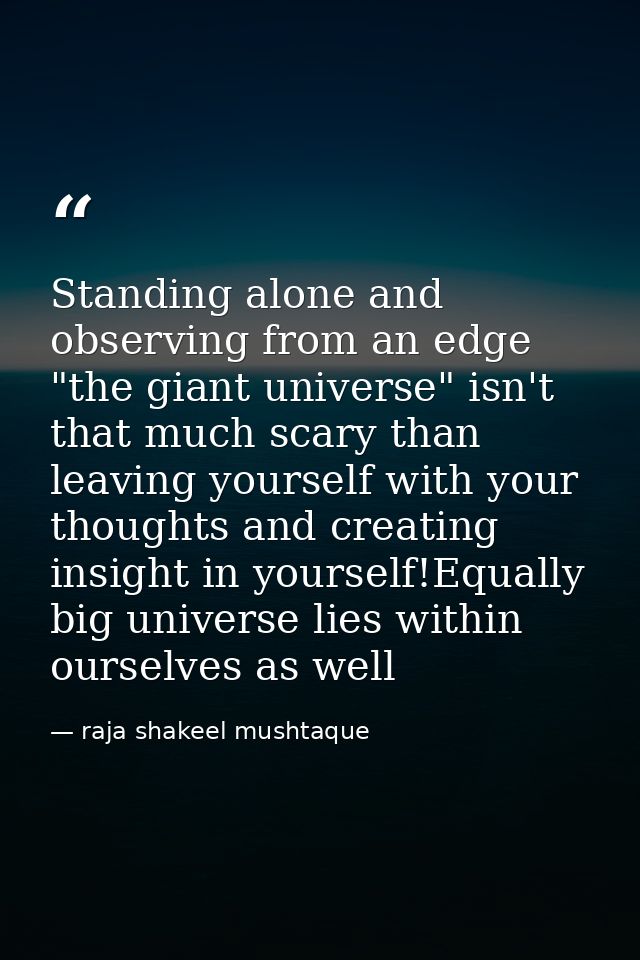 Standing alone and observing from an edge "the giant universe" isn't that much scary than leaving yourself with your tho — raja shakeel mushtaque