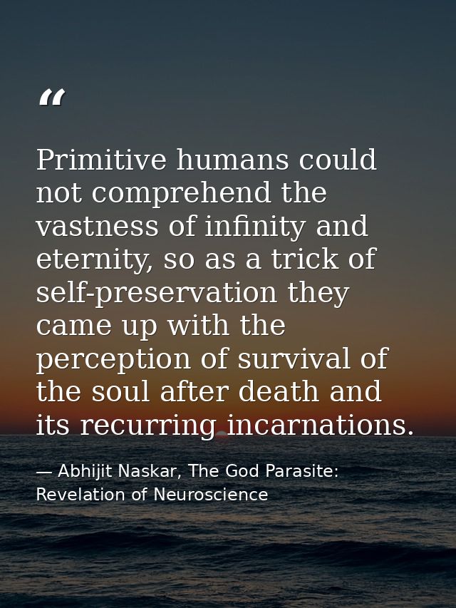 Primitive humans could not comprehend the vastness of infinity and eternity, so as a trick of self-preservation they cam — Abhijit Naskar, The God Parasite: Revelation of Neuroscience