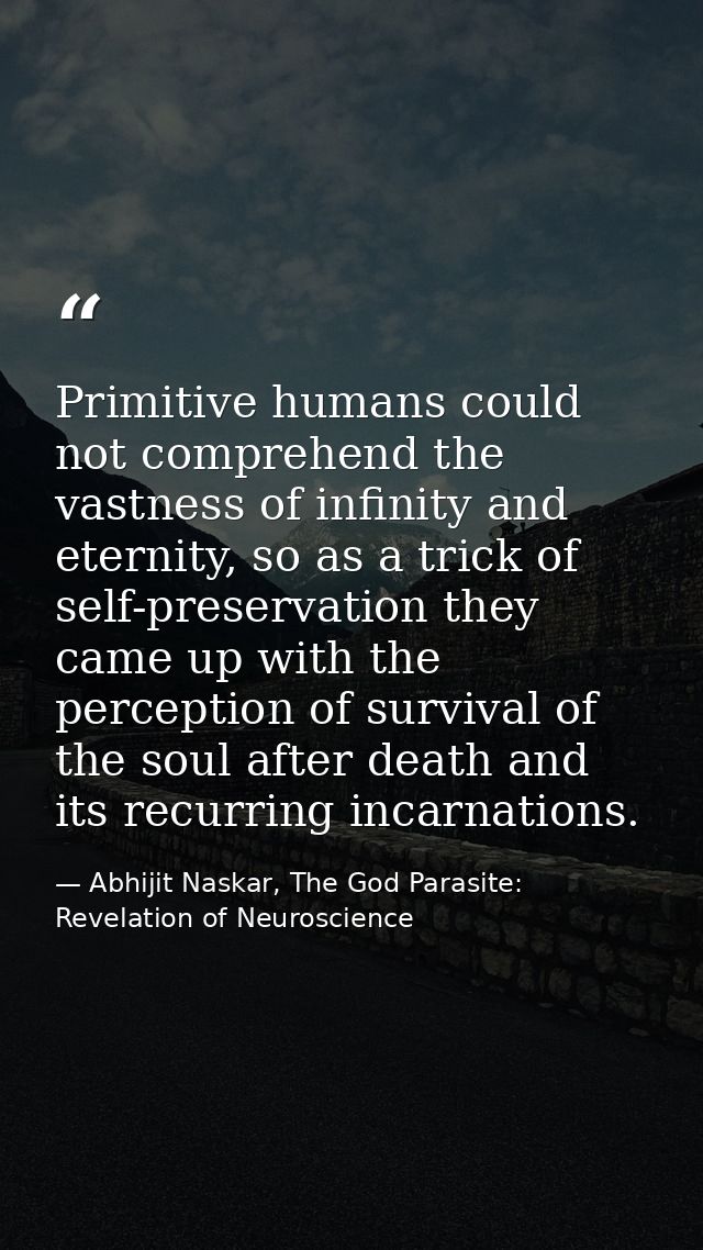 Primitive humans could not comprehend the vastness of infinity and eternity, so as a trick of self-preservation they cam — Abhijit Naskar, The God Parasite: Revelation of Neuroscience