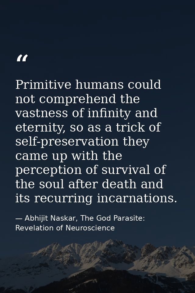 Primitive humans could not comprehend the vastness of infinity and eternity, so as a trick of self-preservation they cam — Abhijit Naskar, The God Parasite: Revelation of Neuroscience