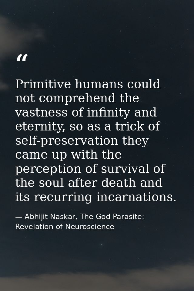 Primitive humans could not comprehend the vastness of infinity and eternity, so as a trick of self-preservation they cam — Abhijit Naskar, The God Parasite: Revelation of Neuroscience