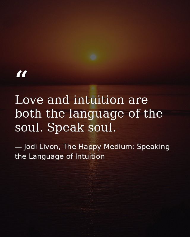 Love and intuition are both the language of the soul. Speak soul. — Jodi Livon, The Happy Medium: Speaking the Language of Intuition