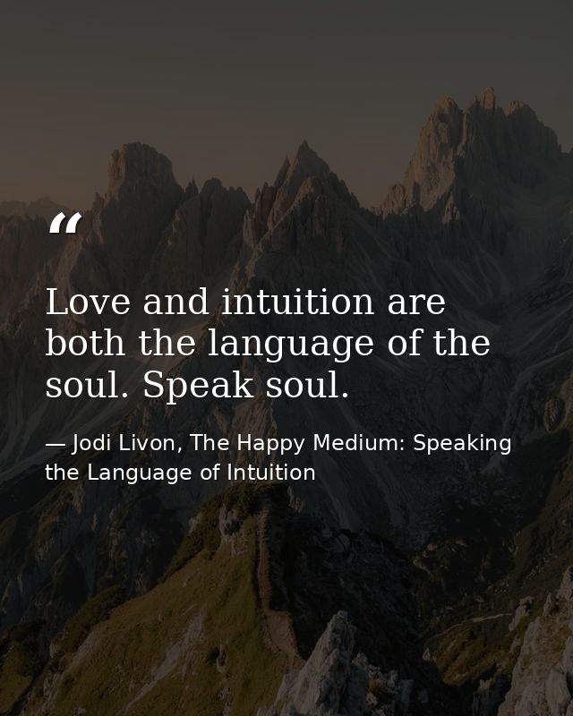 Love and intuition are both the language of the soul. Speak soul. — Jodi Livon, The Happy Medium: Speaking the Language of Intuition
