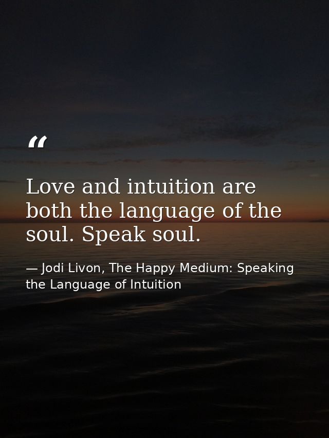 Love and intuition are both the language of the soul. Speak soul. — Jodi Livon, The Happy Medium: Speaking the Language of Intuition