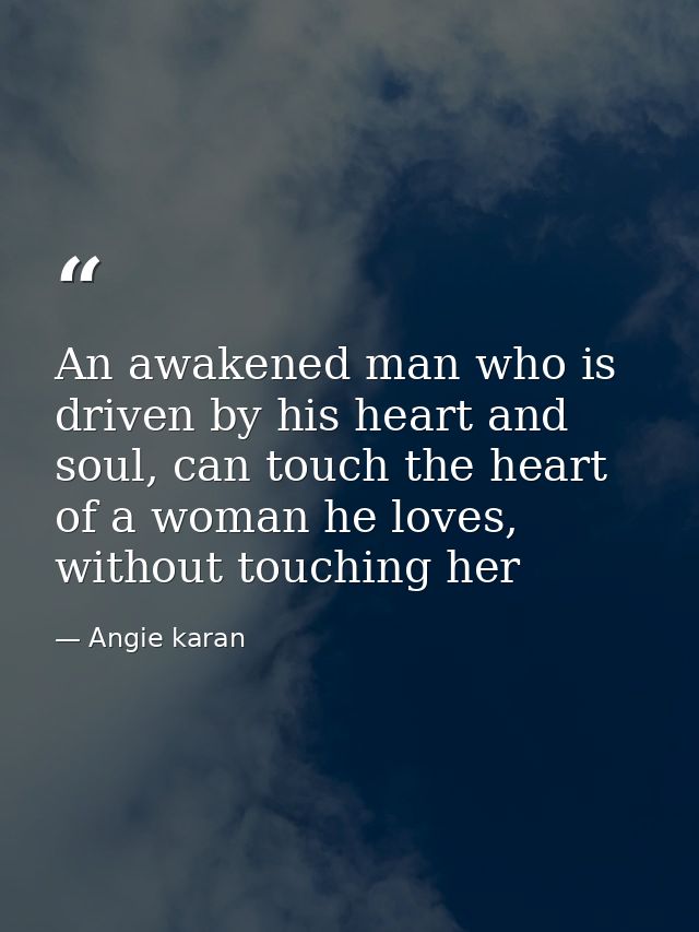 An awakened man who is driven by his heart and soul, can touch the heart of a woman he loves, without touching her — Angie karan