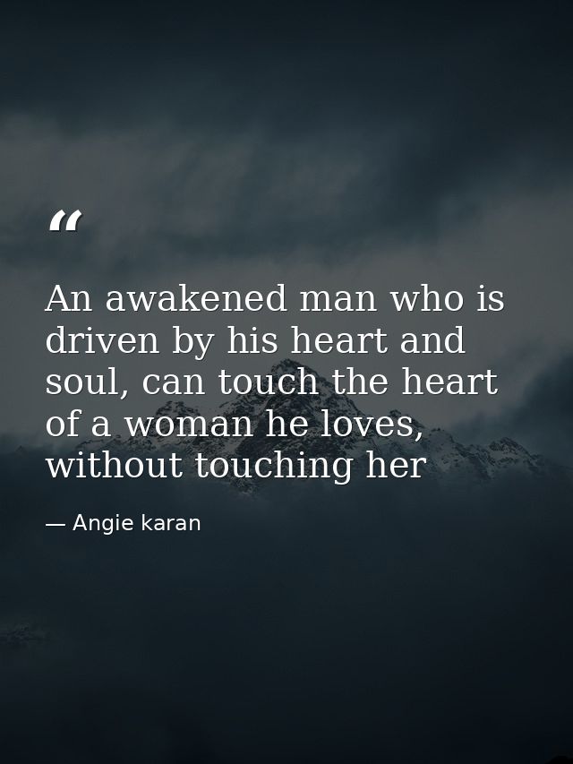 An awakened man who is driven by his heart and soul, can touch the heart of a woman he loves, without touching her — Angie karan