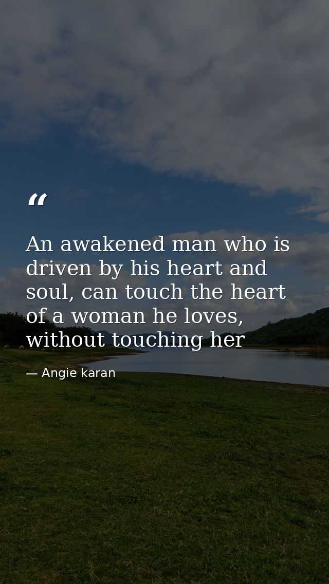 An awakened man who is driven by his heart and soul, can touch the heart of a woman he loves, without touching her — Angie karan