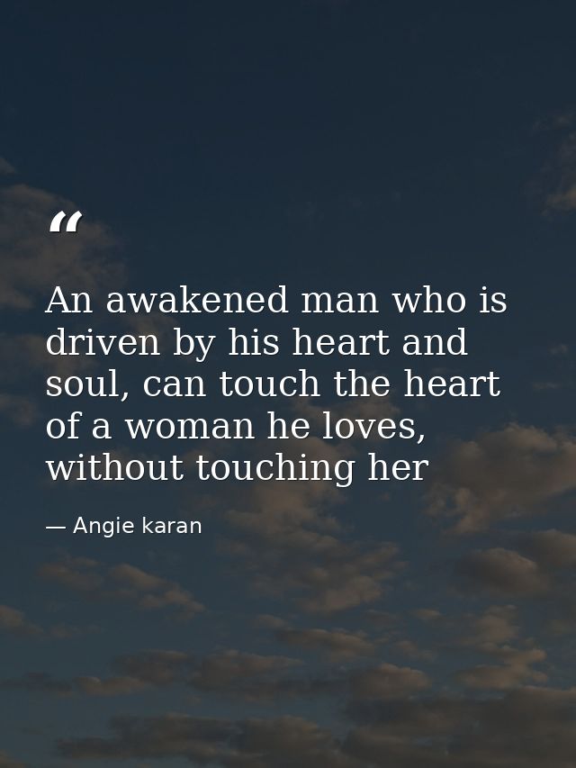 An awakened man who is driven by his heart and soul, can touch the heart of a woman he loves, without touching her — Angie karan