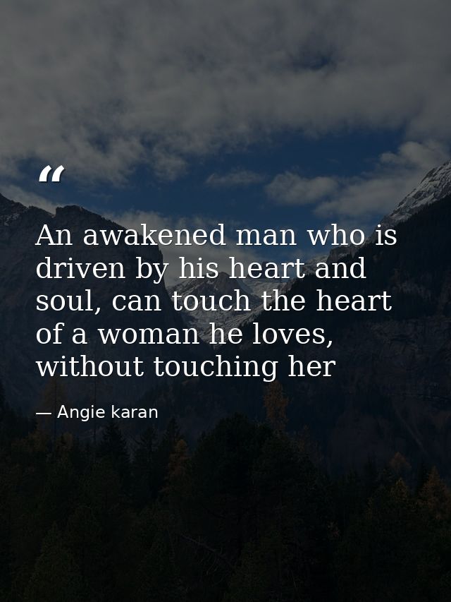An awakened man who is driven by his heart and soul, can touch the heart of a woman he loves, without touching her — Angie karan