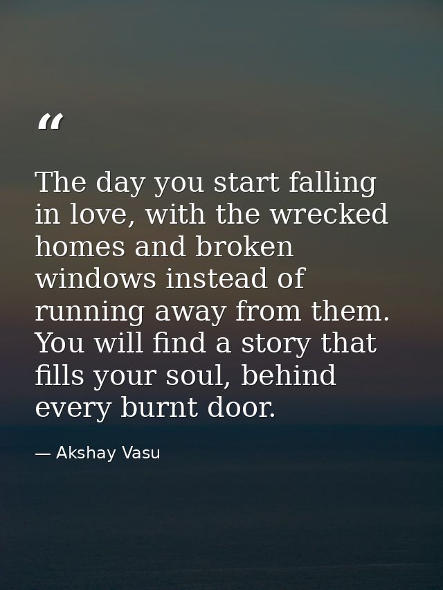 The day you start falling in love, with the wrecked homes and broken windows instead of running away from them. You will — Akshay Vasu