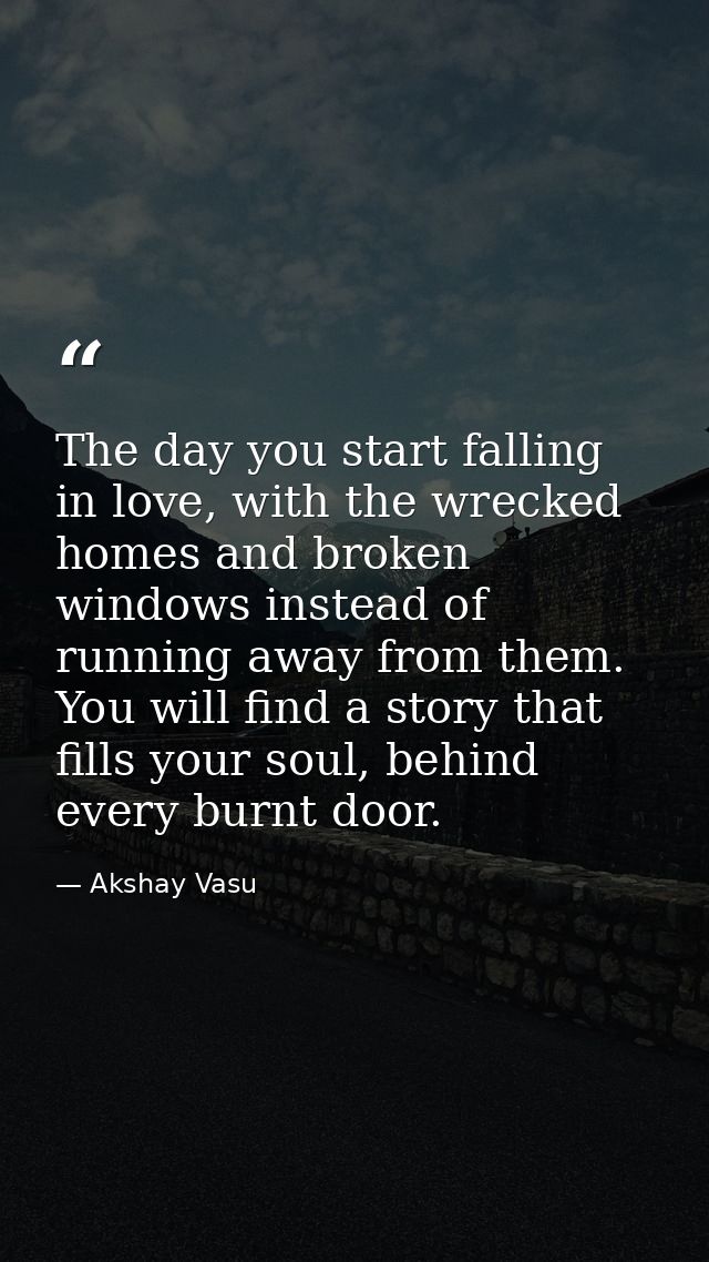The day you start falling in love, with the wrecked homes and broken windows instead of running away from them. You will — Akshay Vasu