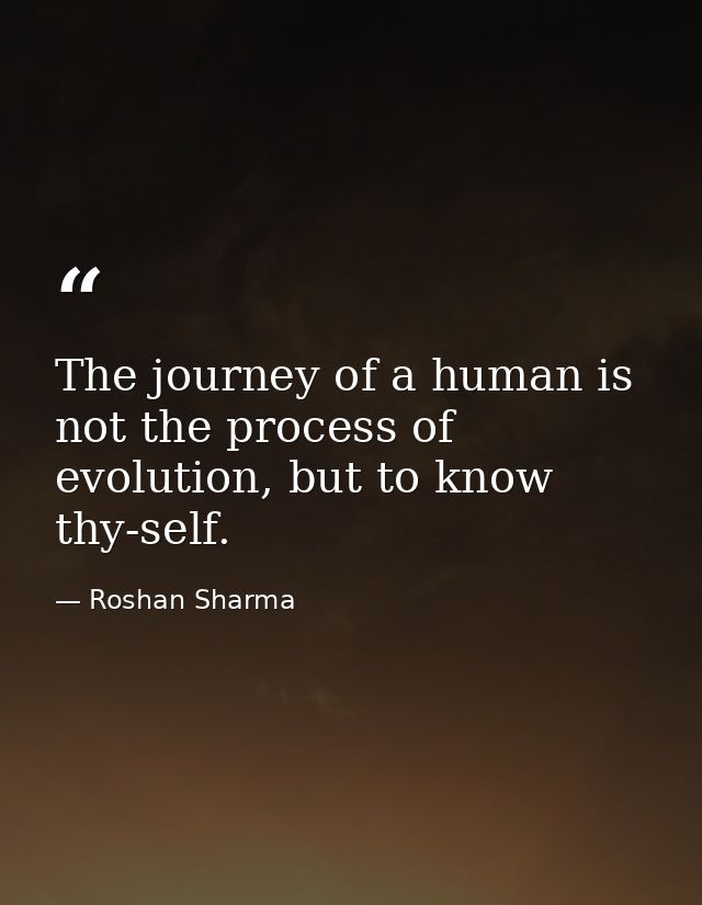 The journey of a human is not the process of evolution, but to know thy-self. — Roshan Sharma