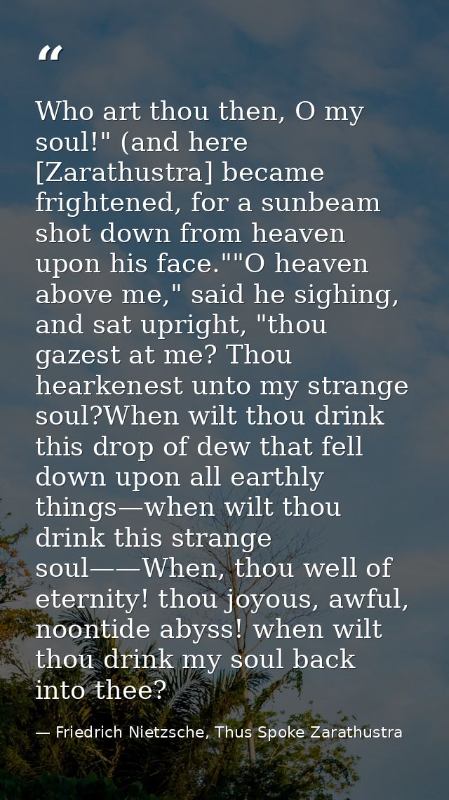 Who art thou then, O my soul!" (and here [Zarathustra] became frightened, for a sunbeam shot down from heaven upon his f — Friedrich Nietzsche, Thus Spoke Zarathustra