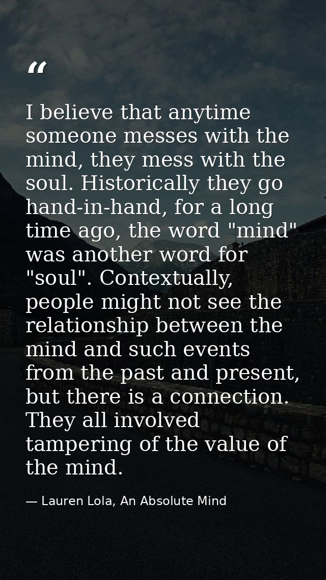 I believe that anytime someone messes with the mind, they mess with the soul. Historically they go hand-in-hand, for a l — Lauren Lola, An Absolute Mind