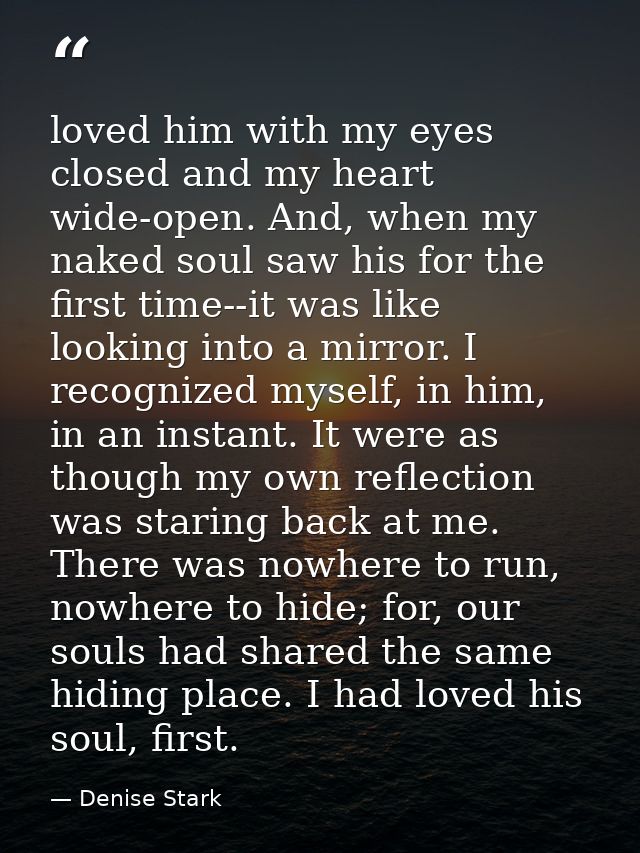 loved him with my eyes closed and my heart wide-open. And, when my naked soul saw his for the first time--it was like lo — Denise Stark