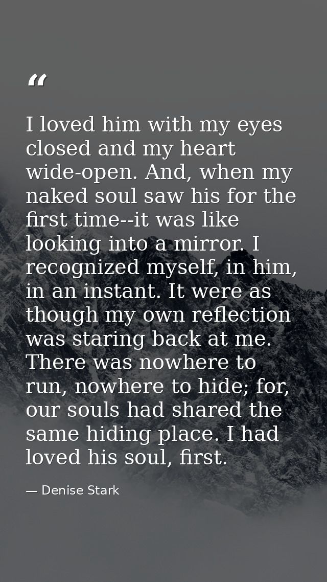 I loved him with my eyes closed and my heart wide-open. And, when my naked soul saw his for the first time--it was like  — Denise Stark