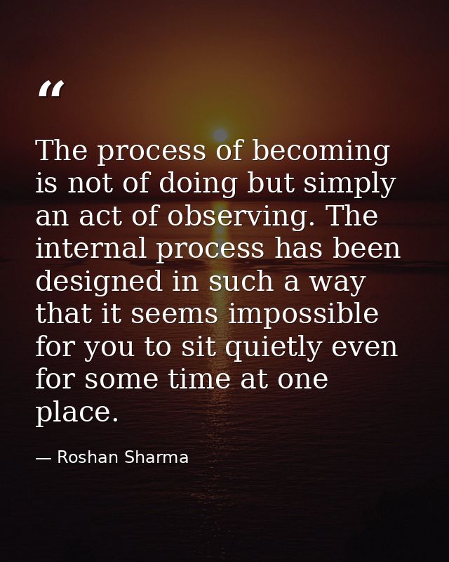 The process of becoming is not of doing but simply an act of observing. The internal process has been designed in such a — Roshan Sharma