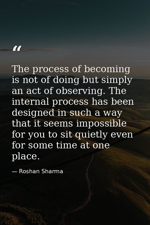 The process of becoming is not of doing but simply an act of observing. The internal process has been designed in such a — Roshan Sharma