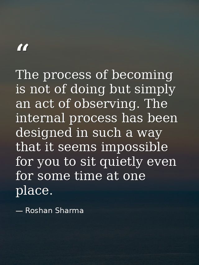 The process of becoming is not of doing but simply an act of observing. The internal process has been designed in such a — Roshan Sharma
