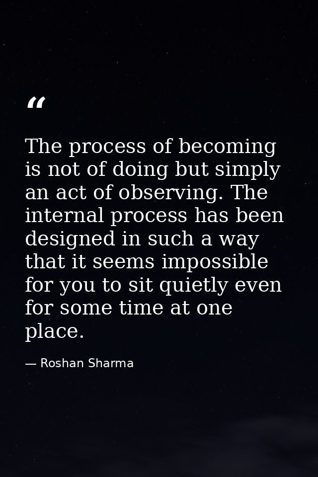The process of becoming is not of doing but simply an act of observing. The internal process has been designed in such a — Roshan Sharma