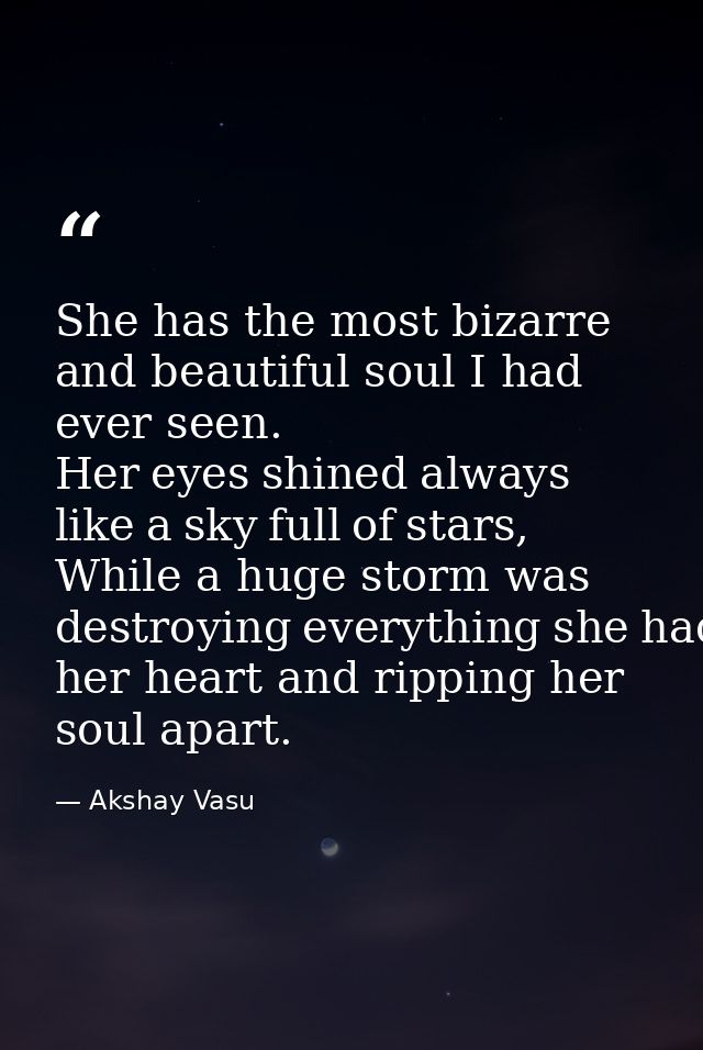 She has the most bizarre and beautiful soul I had ever seen. Her eyes shined always like a sky full of stars, While a hu — Akshay Vasu