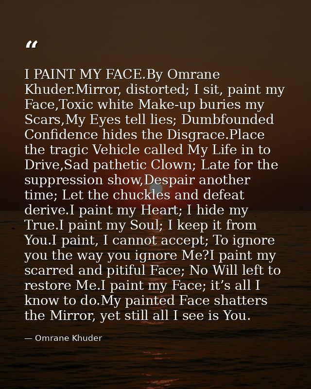 I PAINT MY FACE.By Omrane Khuder.Mirror, distorted; I sit, paint my Face,Toxic white Make-up buries my Scars,My Eyes tel — Omrane Khuder