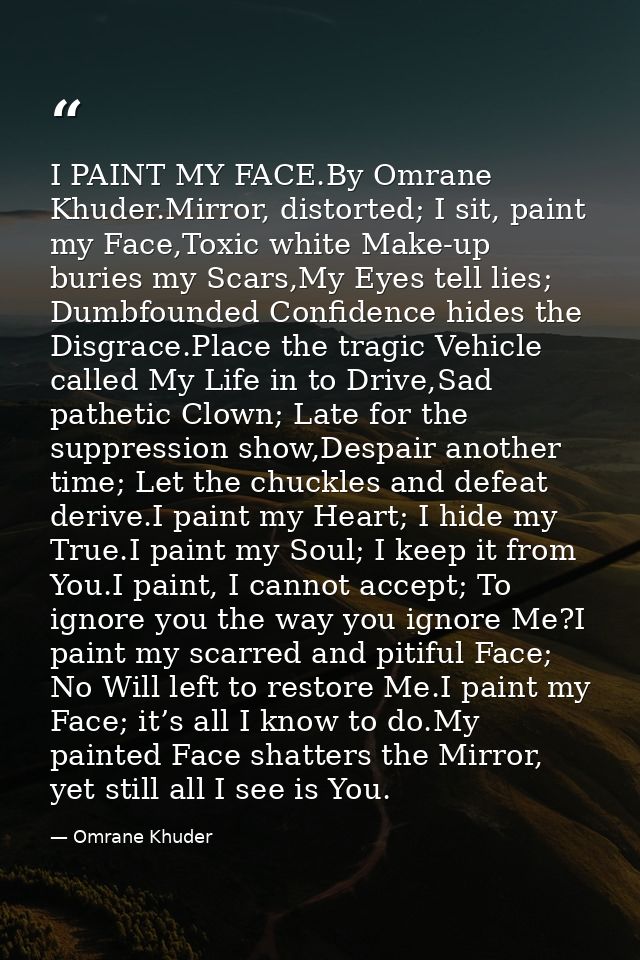 I PAINT MY FACE.By Omrane Khuder.Mirror, distorted; I sit, paint my Face,Toxic white Make-up buries my Scars,My Eyes tel — Omrane Khuder