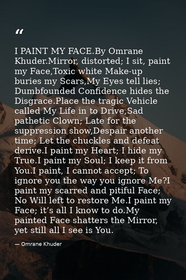 I PAINT MY FACE.By Omrane Khuder.Mirror, distorted; I sit, paint my Face,Toxic white Make-up buries my Scars,My Eyes tel — Omrane Khuder