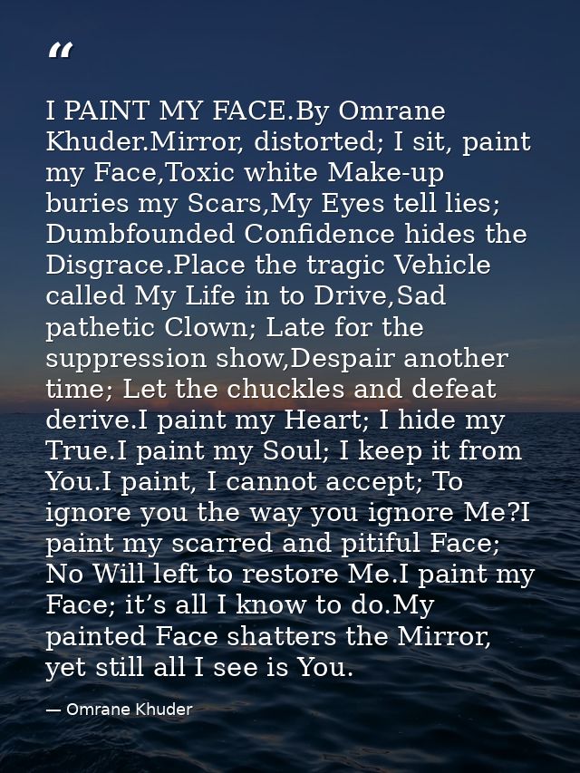 I PAINT MY FACE.By Omrane Khuder.Mirror, distorted; I sit, paint my Face,Toxic white Make-up buries my Scars,My Eyes tel — Omrane Khuder