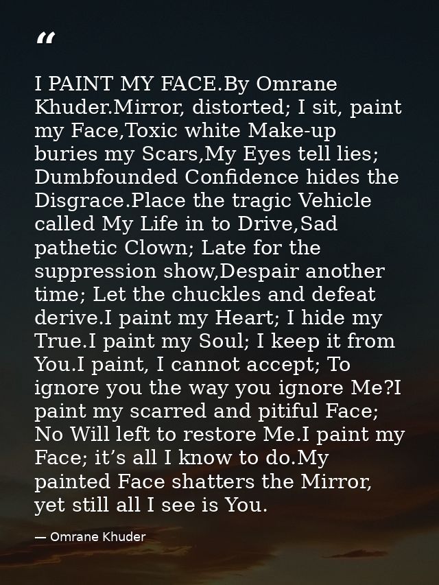 I PAINT MY FACE.By Omrane Khuder.Mirror, distorted; I sit, paint my Face,Toxic white Make-up buries my Scars,My Eyes tel — Omrane Khuder