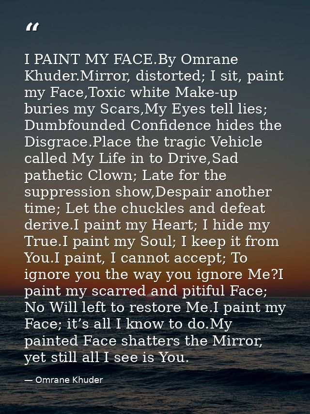 I PAINT MY FACE.By Omrane Khuder.Mirror, distorted; I sit, paint my Face,Toxic white Make-up buries my Scars,My Eyes tel — Omrane Khuder