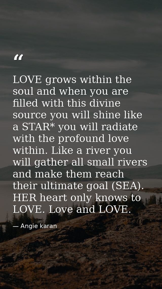 LOVE grows within the soul and when you are filled with this divine source you will shine like a STAR* you will radiate  — Angie karan