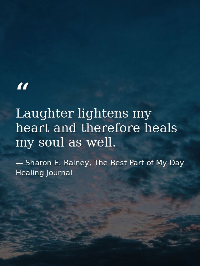 Laughter lightens my heart and therefore heals my soul as well. — Sharon E. Rainey, The Best Part of My Day Healing Journal