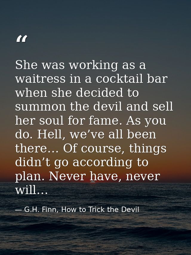 She was working as a waitress in a cocktail bar when she decided to summon the devil and sell her soul for fame. As you  — G.H. Finn, How to Trick the Devil