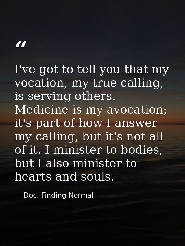 I've got to tell you that my vocation, my true calling, is serving others. Medicine is my avocation; it's part of how I  — Doc, Finding Normal