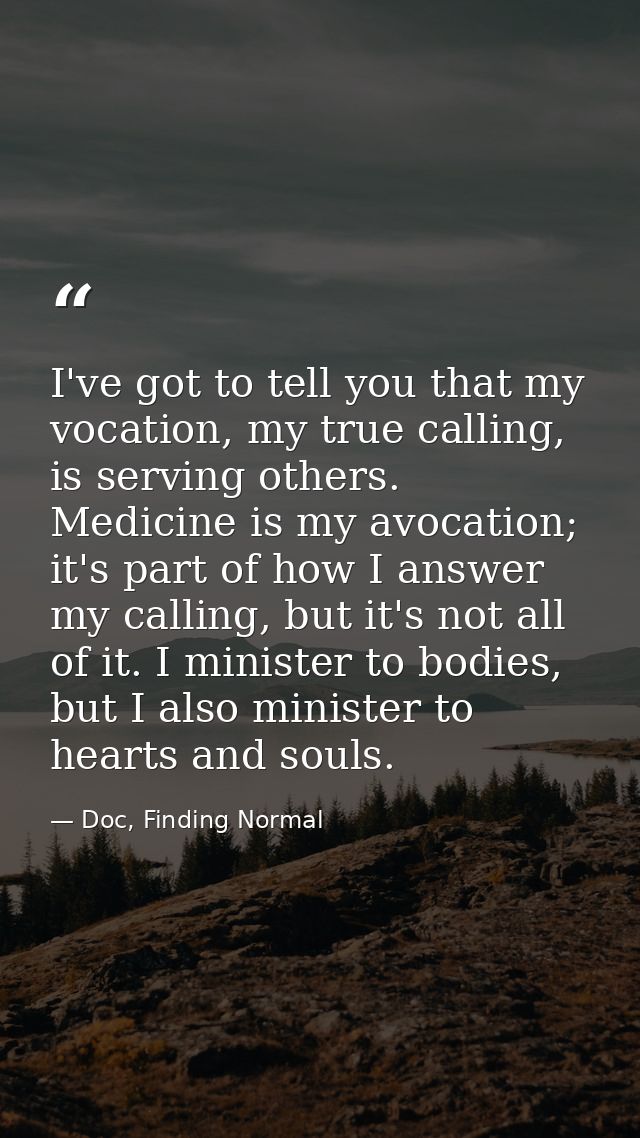 I've got to tell you that my vocation, my true calling, is serving others. Medicine is my avocation; it's part of how I  — Doc, Finding Normal