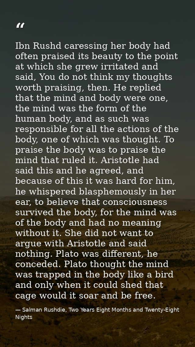 Ibn Rushd caressing her body had often praised its beauty to the point at which she grew irritated and said, You do not  — Salman Rushdie, Two Years Eight Months and Twenty-Eight Nights
