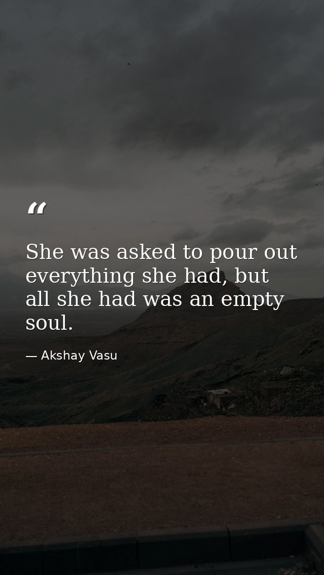 She was asked to pour out everything she had, but all she had was an empty soul. — Akshay Vasu