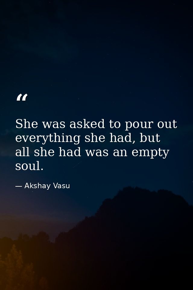She was asked to pour out everything she had, but all she had was an empty soul. — Akshay Vasu