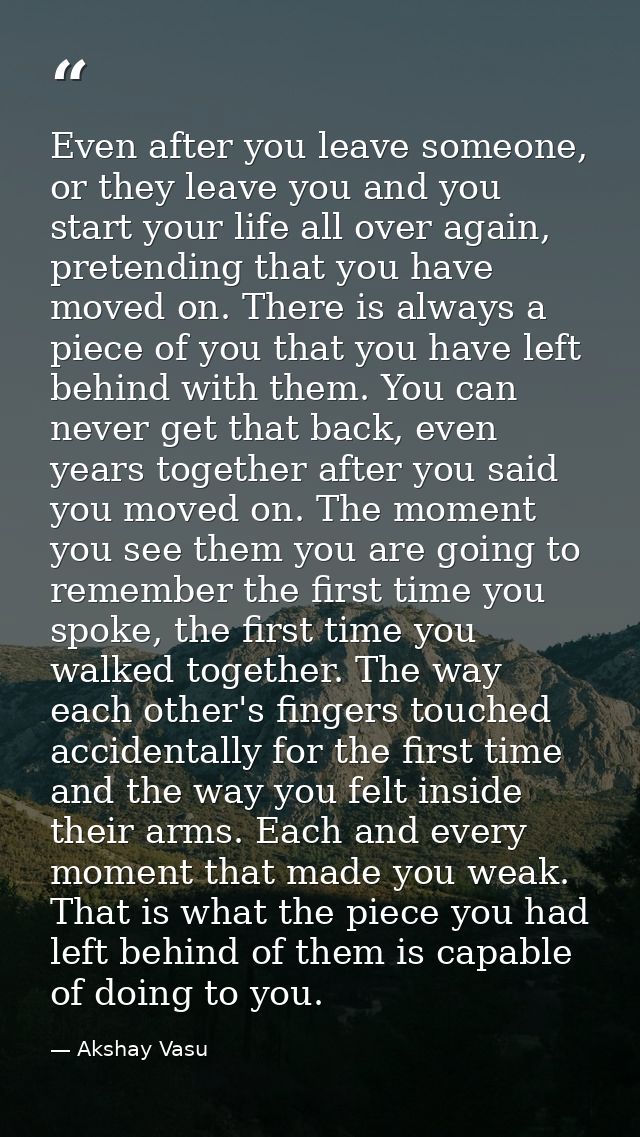 Even after you leave someone, or they leave you and you start your life all over again, pretending that you have moved o — Akshay Vasu