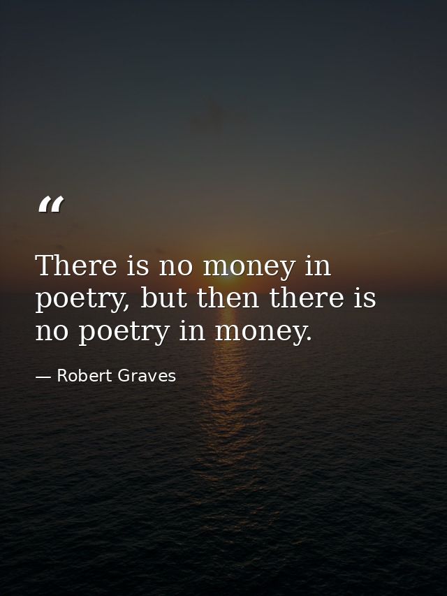 There is no money in poetry, but then there is no poetry in money. — Robert Graves