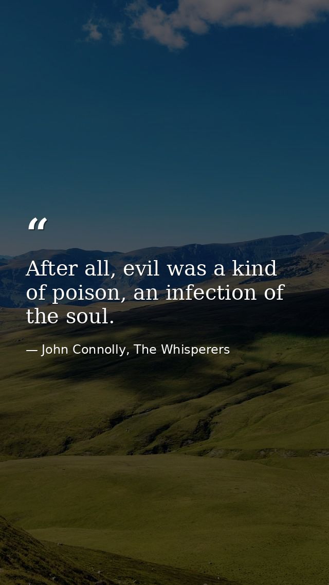 After all, evil was a kind of poison, an infection of the soul. — John Connolly, The Whisperers