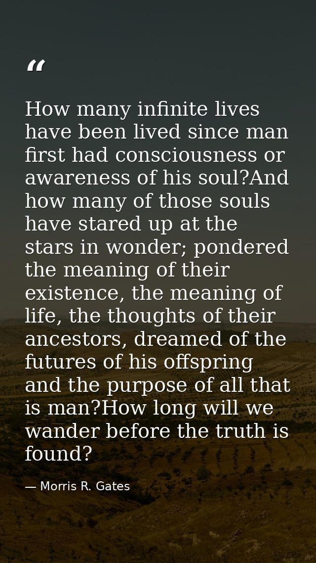 How many infinite lives have been lived since man first had consciousness or awareness of his soul?And how many of those — Morris R. Gates