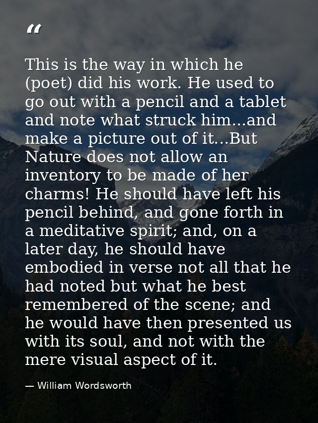 This is the way in which he (poet) did his work. He used to go out with a pencil and a tablet and note what struck him.. — William Wordsworth